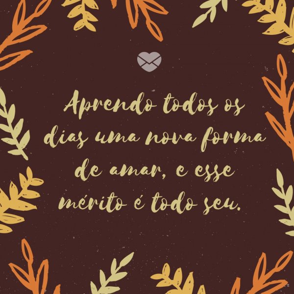 Mensagens Com Amor/Canva 'Aprendo todos os dias uma nova forma de amar, e esse mérito é todo seu.' - Tenho orgulho de estar com você