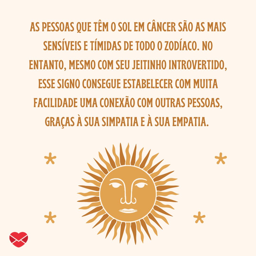 'As pessoas que têm o Sol em Câncer são as mais sensíveis e tímidas de todo o Zodíaco. No entanto, mesmo com seu jeitinho introvertido, esse signo consegue estabelecer com muita facilidade uma conexão...' -  Signo de Câncer