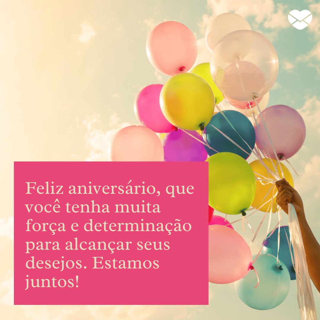 'Feliz aniversário, que você tenha muita força e determinação para alcançar seus desejos. Estamos juntos!' -  Mensagens especiais para aniversário