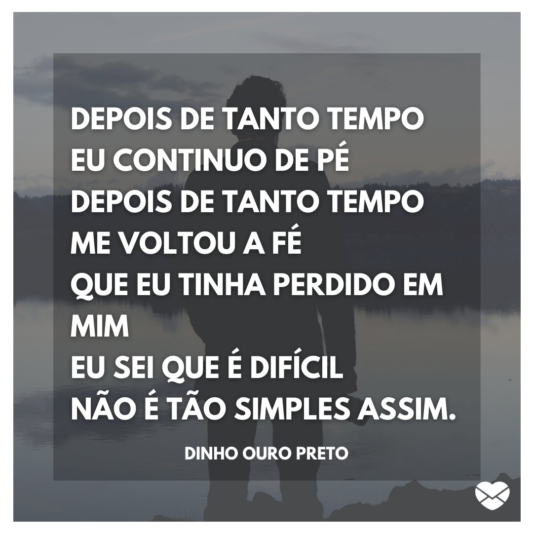 'Depois de tanto tempo, eu continuo de pé. Depois de tanto tempo, me voltou a fé que eu tinha perdido em mim. Eu sei que é difícil, não é tão simples assim.' - Capital Inicial