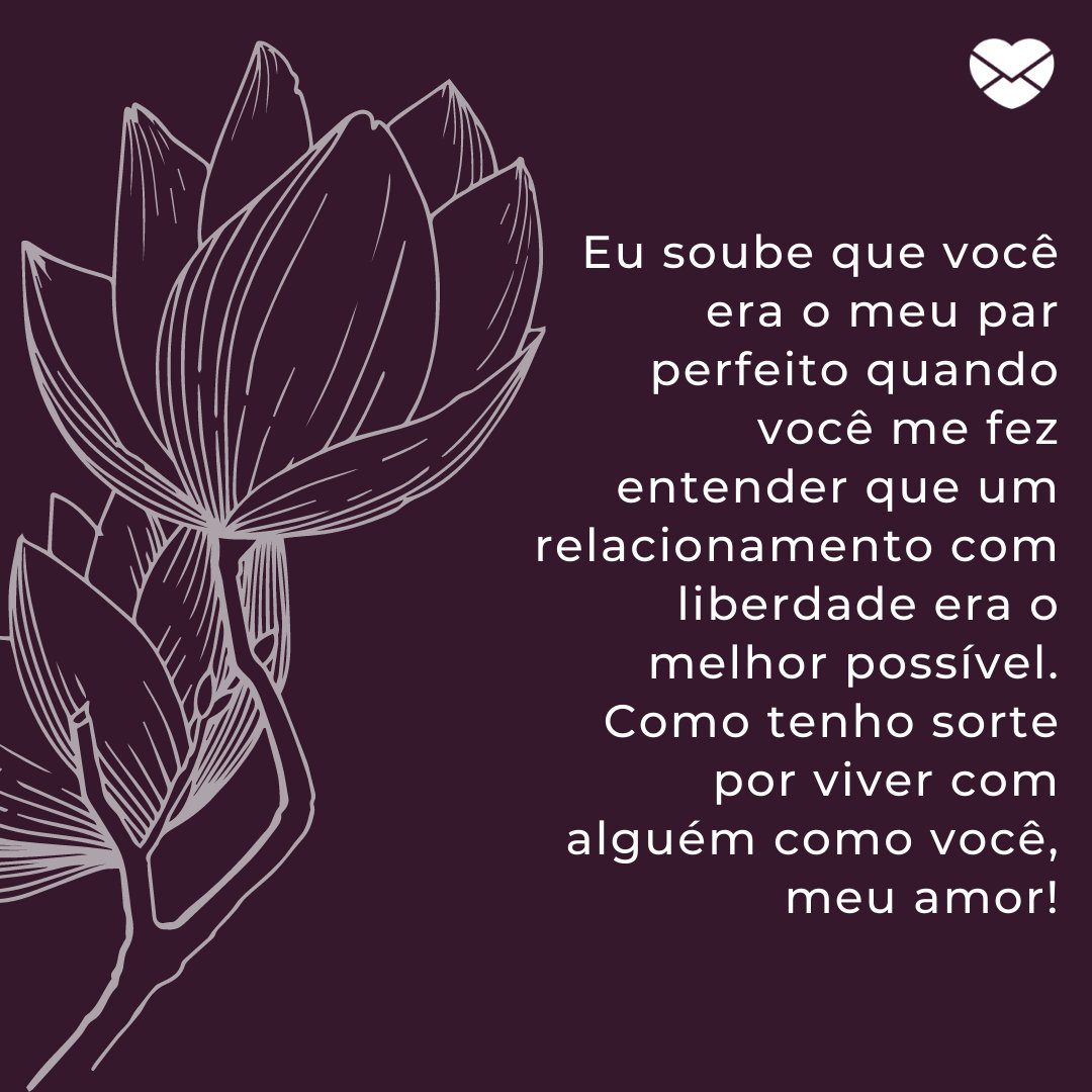 'Eu soube que você era o meu par perfeito quando você me fez entender que um relacionamento com liberdade era o melhor possível. Como tenho sorte por viver com alguém como você, meu amor!' -  Par perfeito