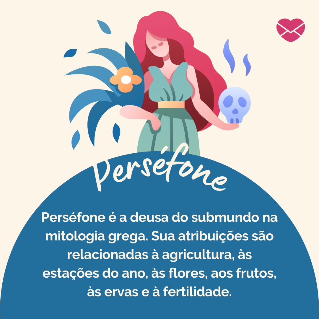 Perséfone é a deusa do submundo na mitologia grega. Sua atribuições são relacionadas à agricultura, às estações do ano, às flores, aos frutos, às ervas e à fertilidade.' - Deuses Mitológicos