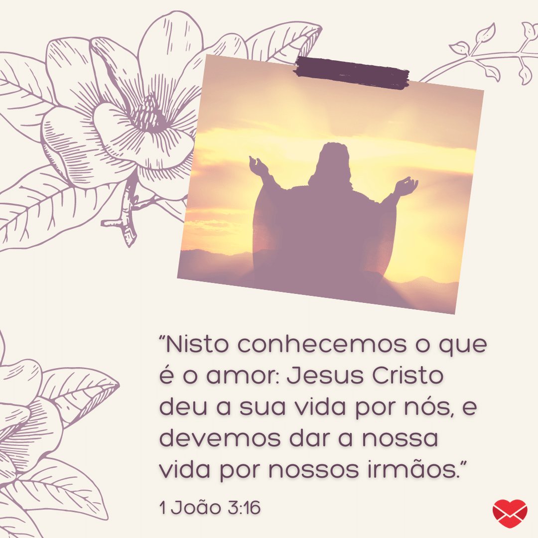 “Nisto conhecemos o que é o amor: Jesus Cristo deu a sua vida por nós, e devemos dar a nossa vida por nossos irmãos.” - Mensagens bíblicas para WhatsApp