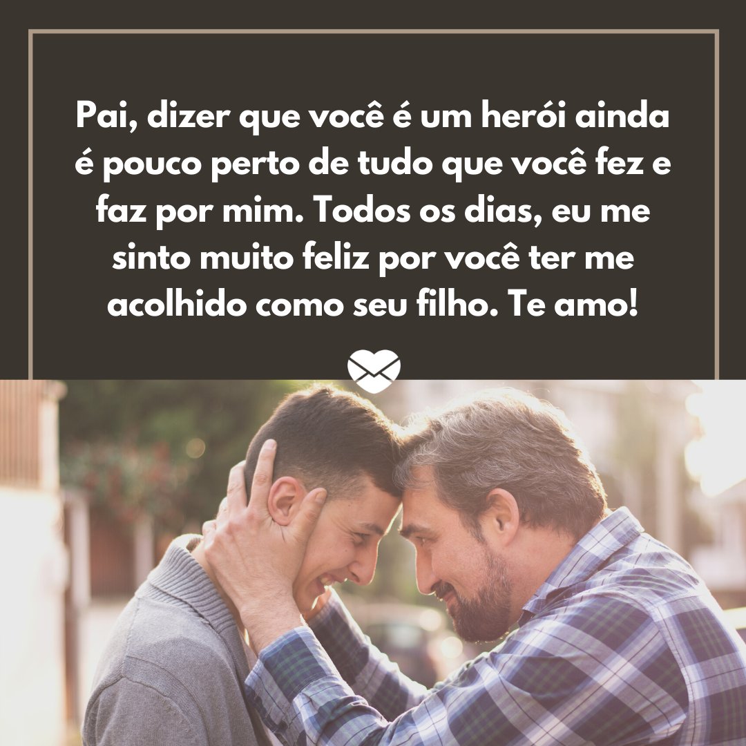 'Pai, dizer que você é um herói ainda é pouco perto de tudo que você fez e faz por mim. Todos os dias, eu me sinto muito feliz por você ter me acolhido como seu filho. Te amo!' - Depoimentos para o meu pai