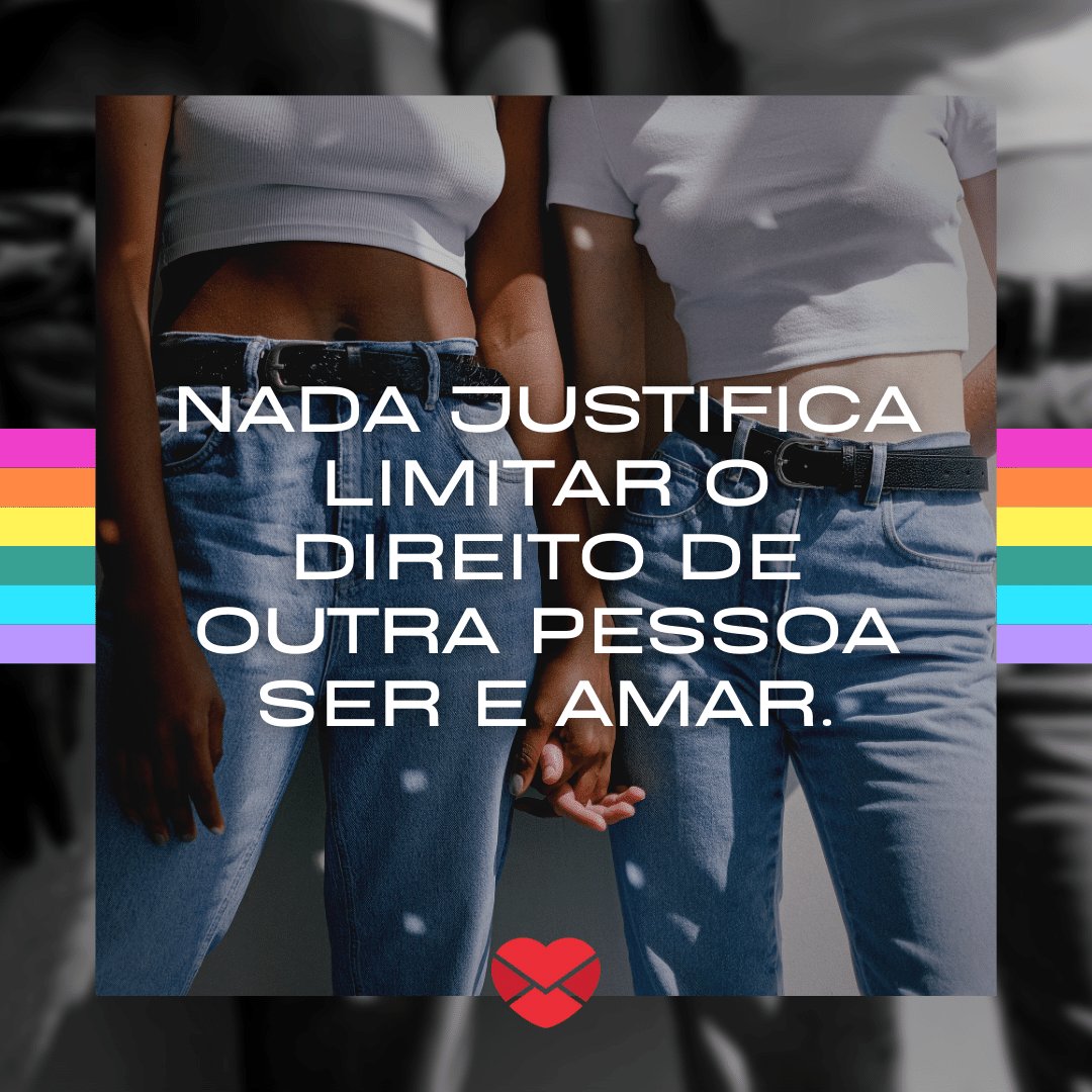 'Nada justifica limitar o direito de outra pessoa ser e amar.' - Frases sobre a comunidade LGBTQIA+