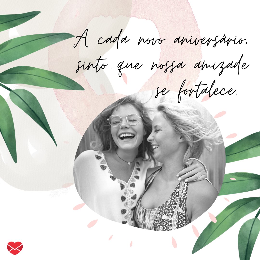 Mensagens Com Amor/Canva 'A cada novo aniversário, sinto que nossa amizade se fortalece. ' - Texto de feliz aniversário para o amigo