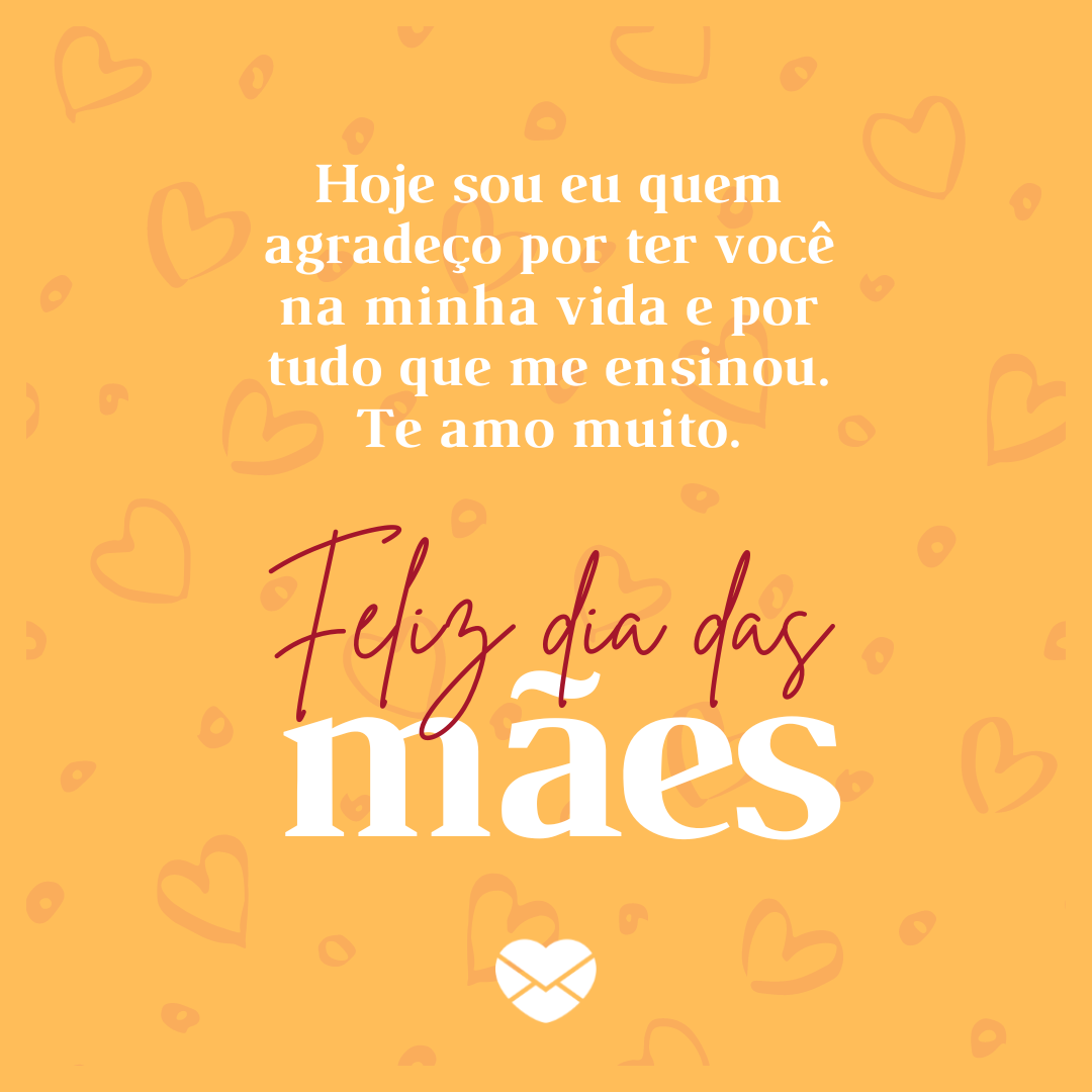 'Hoje sou eu quem agradeço por ter você na minha vida e por tudo que me ensinou. Te amo muito. Feliz dia das mães.' - Depoimentos para as Mães