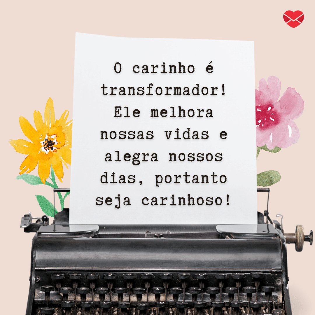 'O carinho é transformador! Ele melhora nossas vidas e alegra nossos dias, portanto seja carinhoso!' - Mensagens de carinho