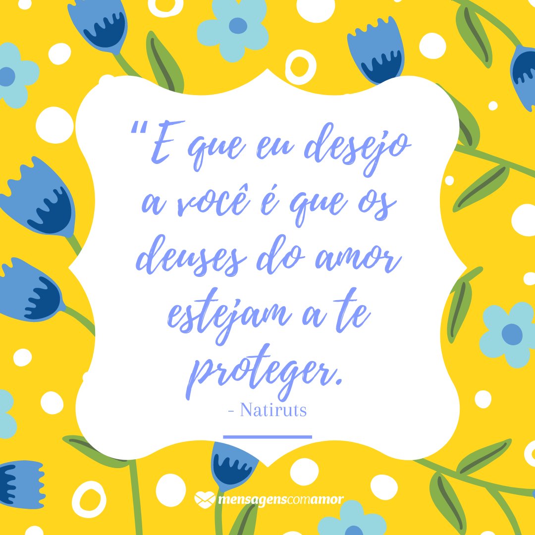 '“E que eu desejo a você é que os deuses do amor estejam a te proteger.' -  Mensagens musicais de bom dia