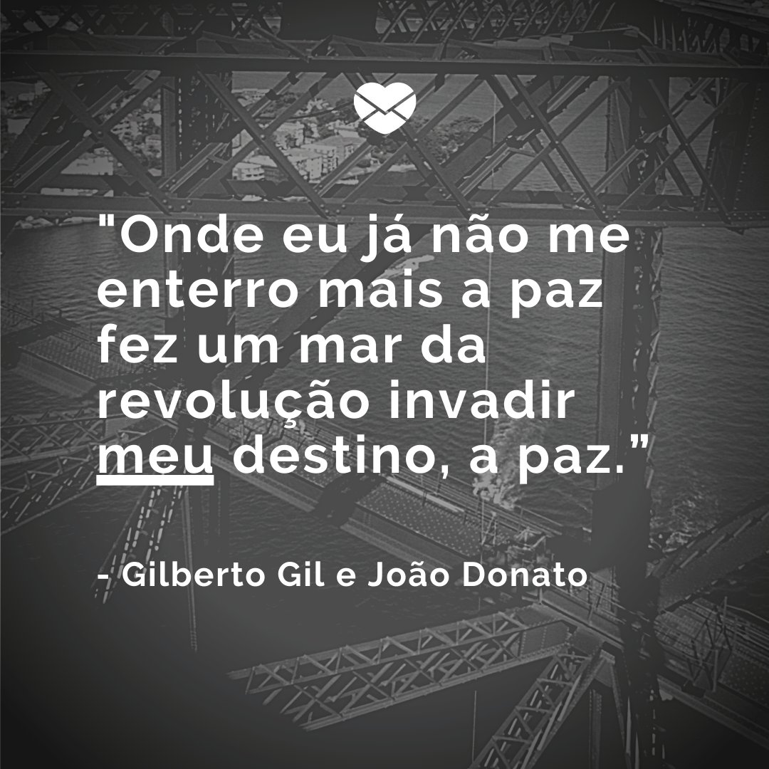 'Onde eu já não me enterro mais a paz fez um mar da revolução invadir meu destino, a paz.” -  Mensagens musicais de bom dia