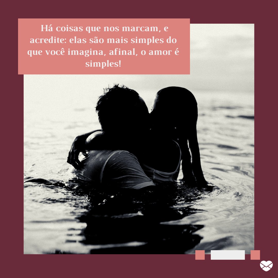 ' Há coisas que nos marcam, e acredite: elas são mais simples do que você imagina, afinal, o amor é simples!' - Mensagens musicais para o seu amor.