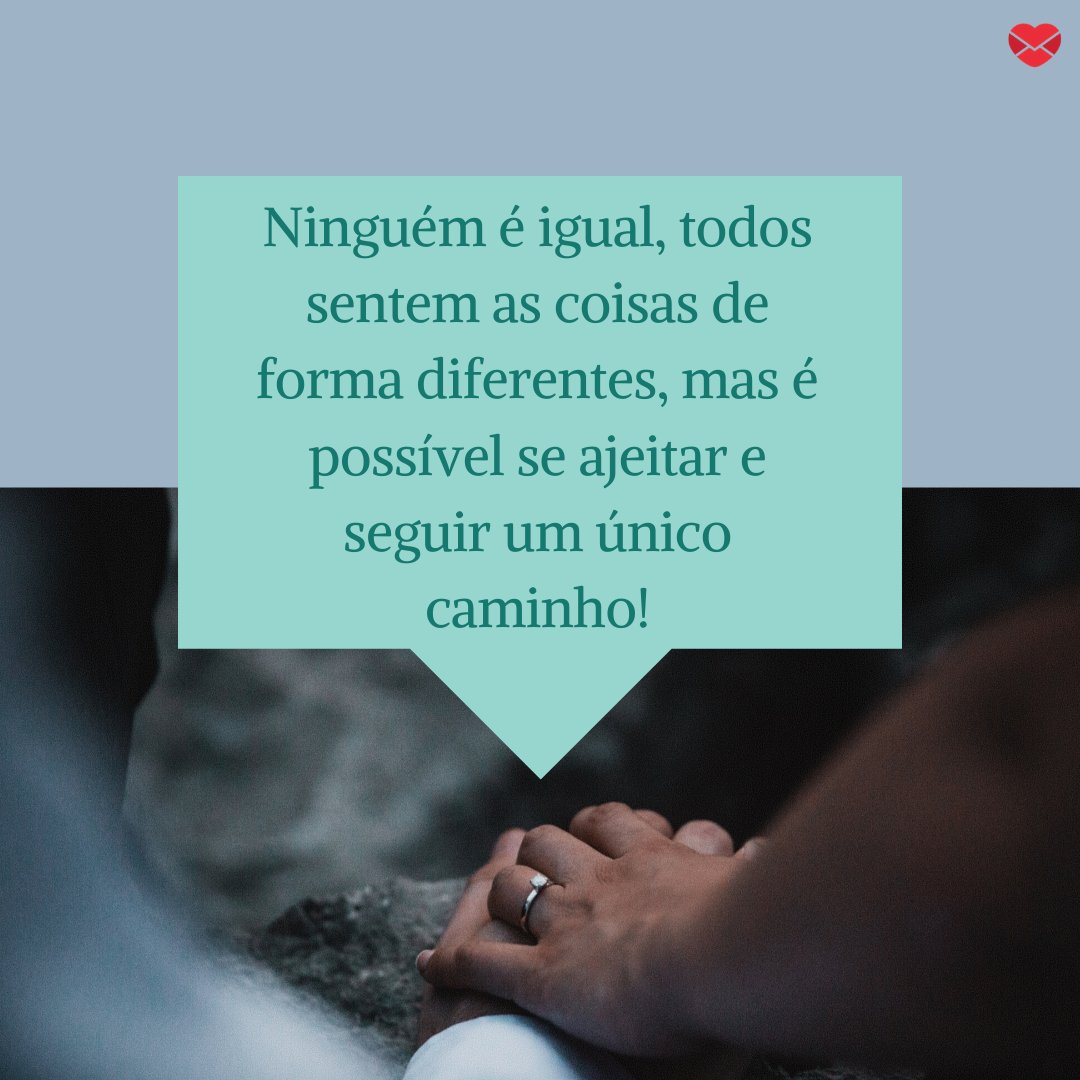 'Ninguém é igual, todos sentem as coisas de forma diferentes, mas é possível se ajeitar e seguir um único caminho!' - Mensagens musicais para o seu amor.