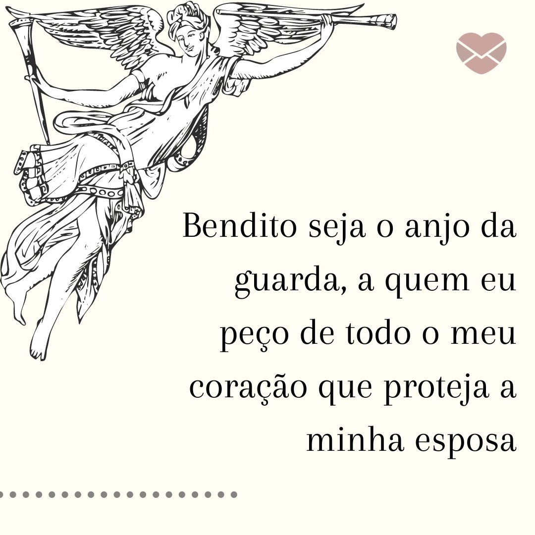 'Bendito seja o anjo da guarda, a quem eu peço de todo o meu coração que proteja a minha esposa' -  Mensagens para o Anjo da Guarda proteger a sua esposa