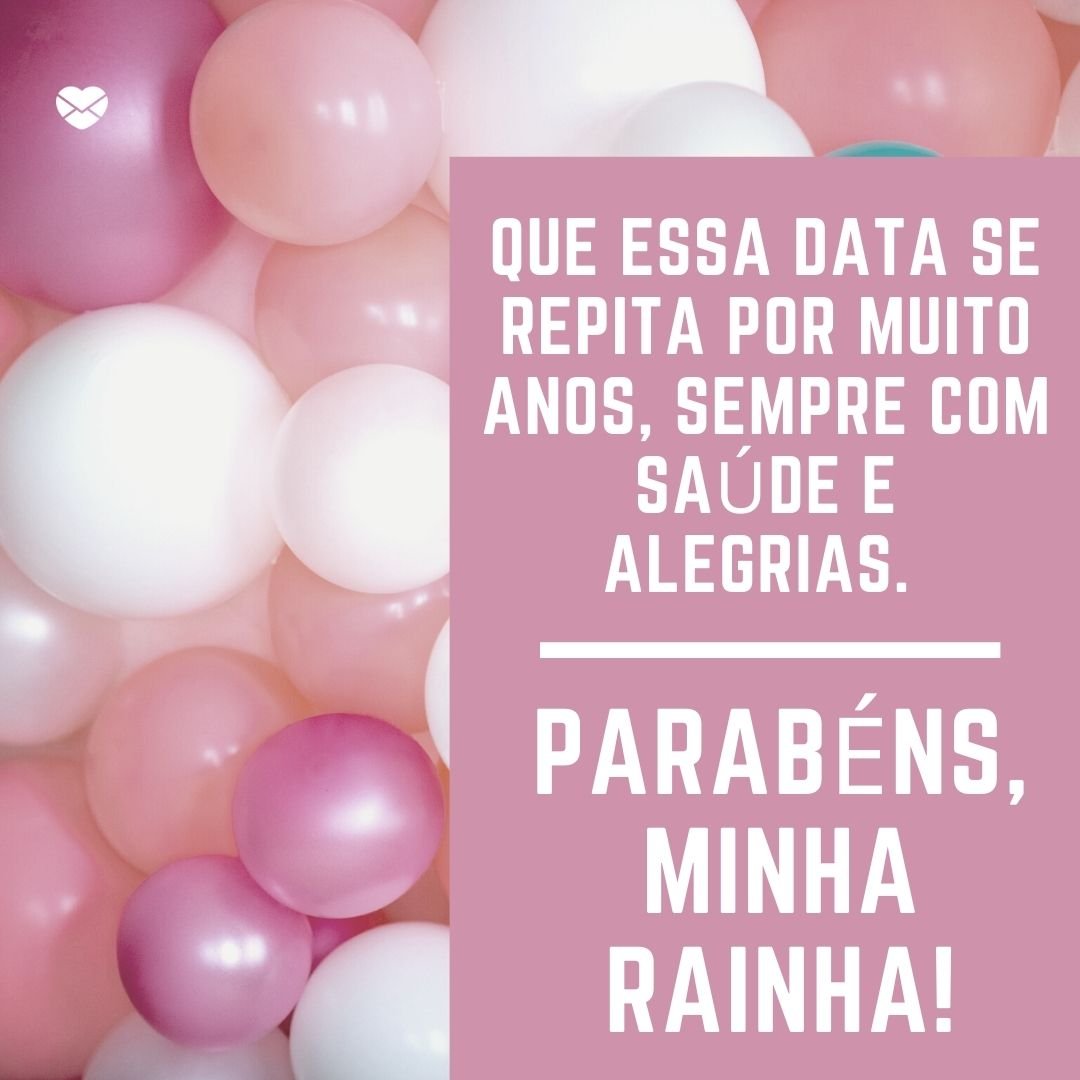 'Que essa data se repita por muito anos, sempre com saúde e alegrias. Parabéns, minha rainha!' -  Feliz Aniversário, Mãe