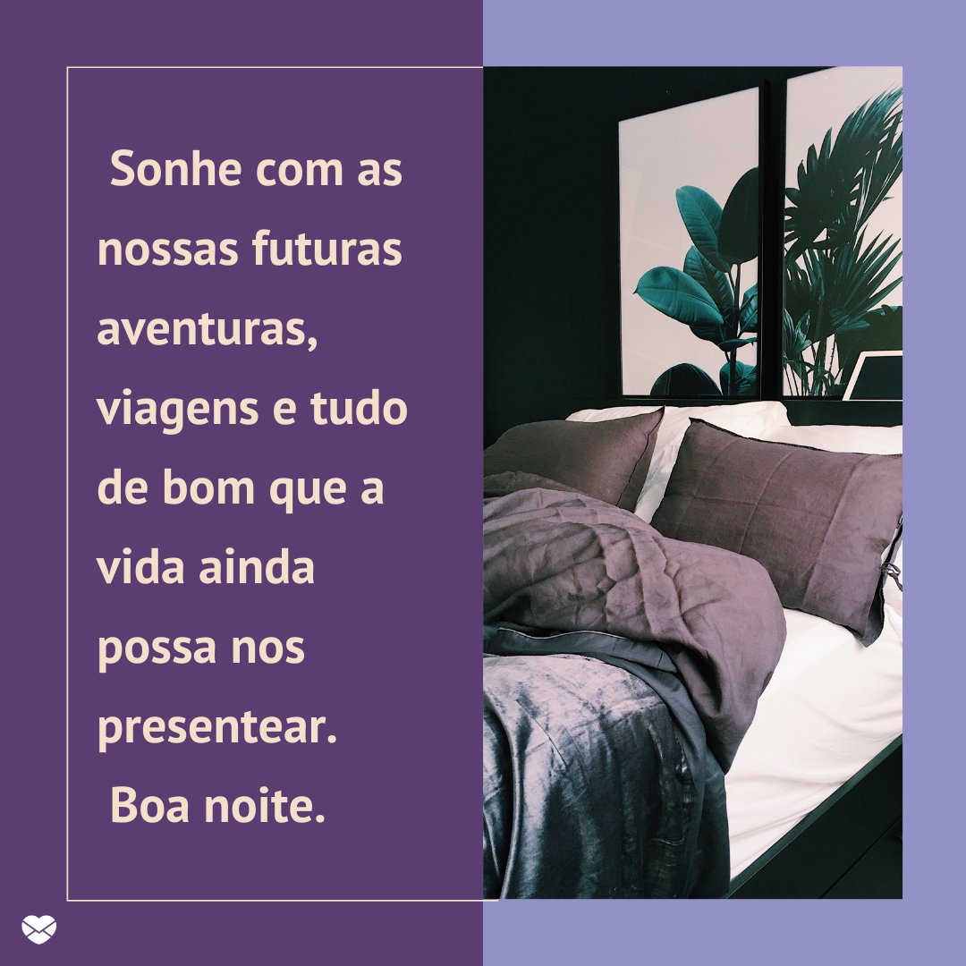 ' Sonhe com as nossas futuras aventuras, viagens e tudo de bom que a vida ainda possa nos presentear. Boa noite.' - Mensagens musicais de boa noite.