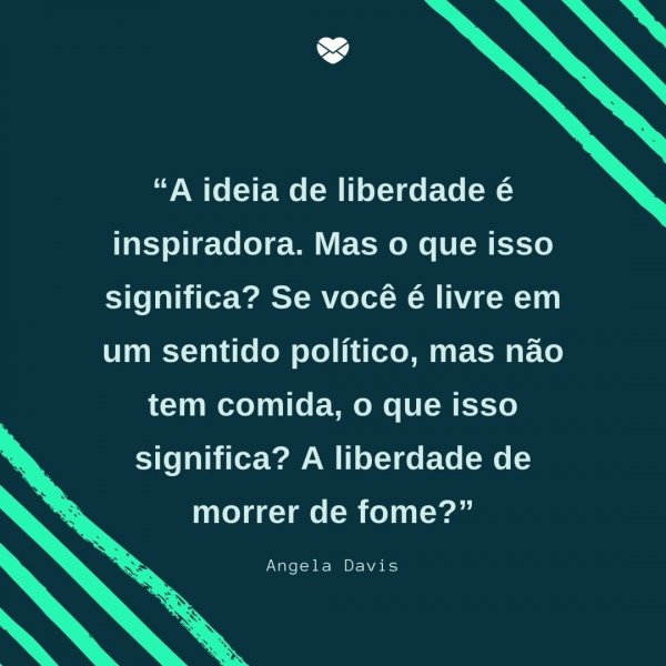Mensagens Com Amor/Canva “A ideia de liberdade é inspiradora. Mas o que isso significa? Se você é livre em um sentido político, mas não tem comida, o que isso significa? A liberdade de morrer de fome?” - Ativistas negros que fizeram história