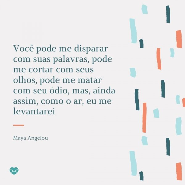 Mensagens Com Amor/Canva “Você pode me disparar com suas palavras, pode me cortar com seus olhos, pode me matar com seu ódio, mas, ainda assim, como o ar, eu me levantarei.” - Ativistas negros que fizeram história