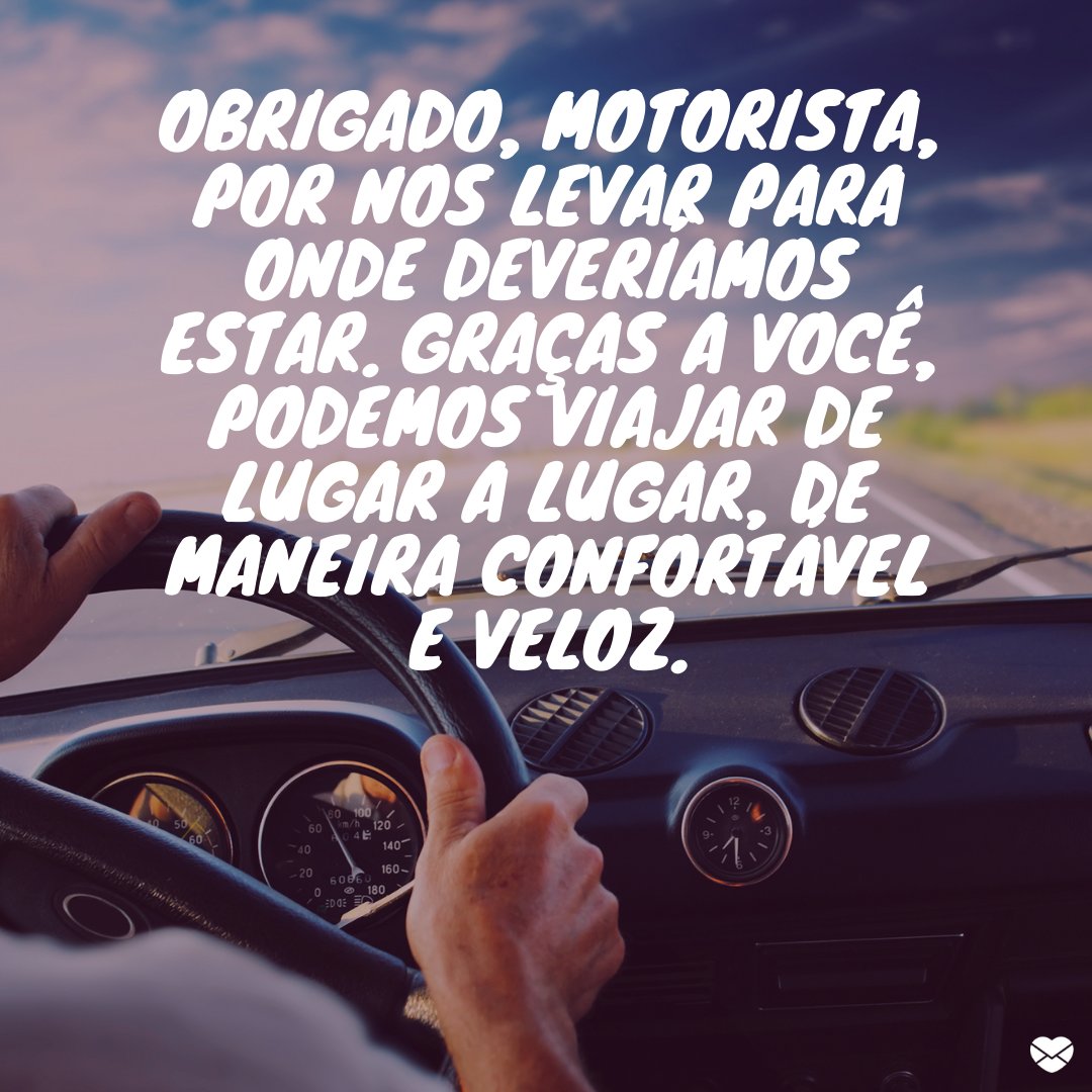 'Obrigado, motorista, por nos levar para onde deveríamos estar. Graças a você, podemos viajar de lugar a lugar, de maneira confortável e veloz.' - Homenagens para Motoristas.