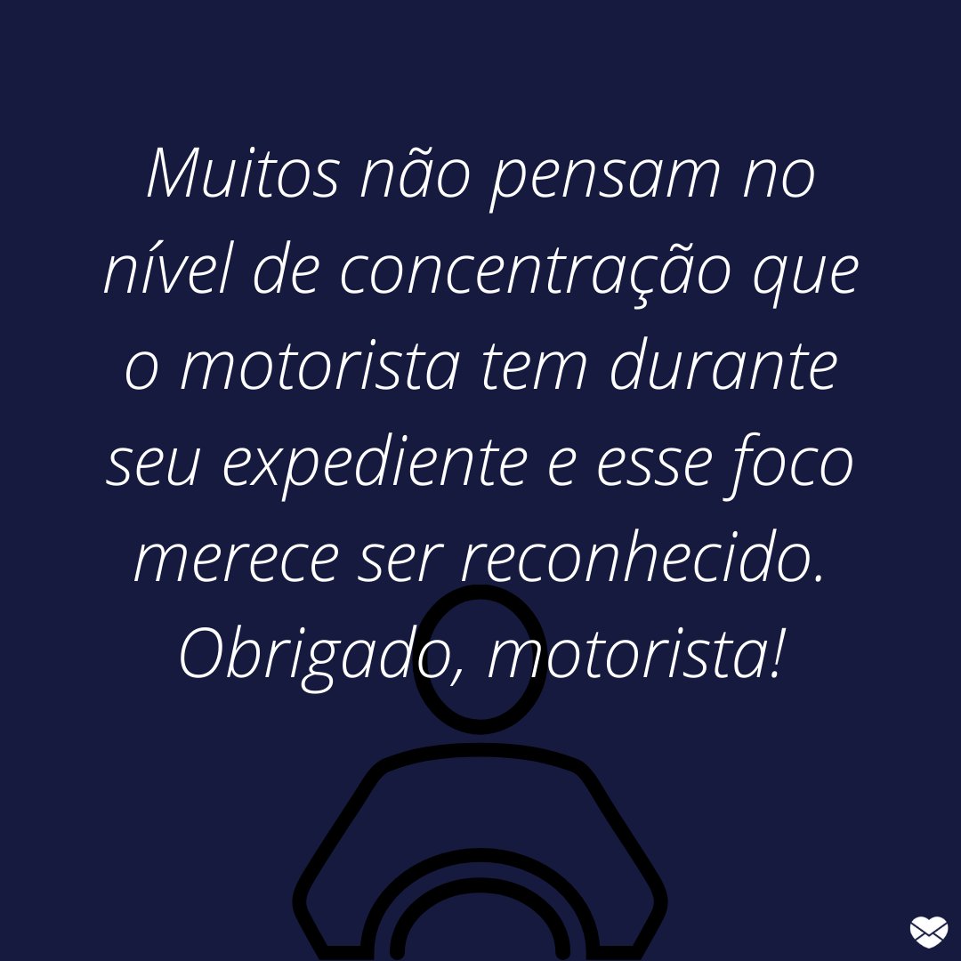 'Muitos não pensam no nível de concentração que o motorista tem durante seu expediente e esse foco merece ser reconhecido. Obrigado, motorista!' - Homenagens para Motoristas.