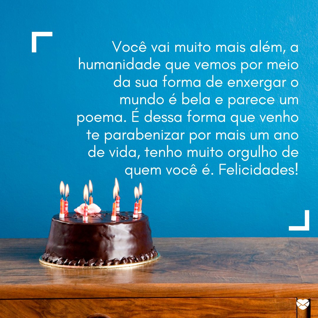 'Você vai muito mais além, a humanidade que vemos por meio da sua forma de enxergar o mundo é bela e parece um poema. É dessa forma que venho te parabenizar por mais um ano de vida, tenho muito orgulho de quem você é. Felicidades!' - Mensagens de Aniversário para Terapeuta Ocupacional.