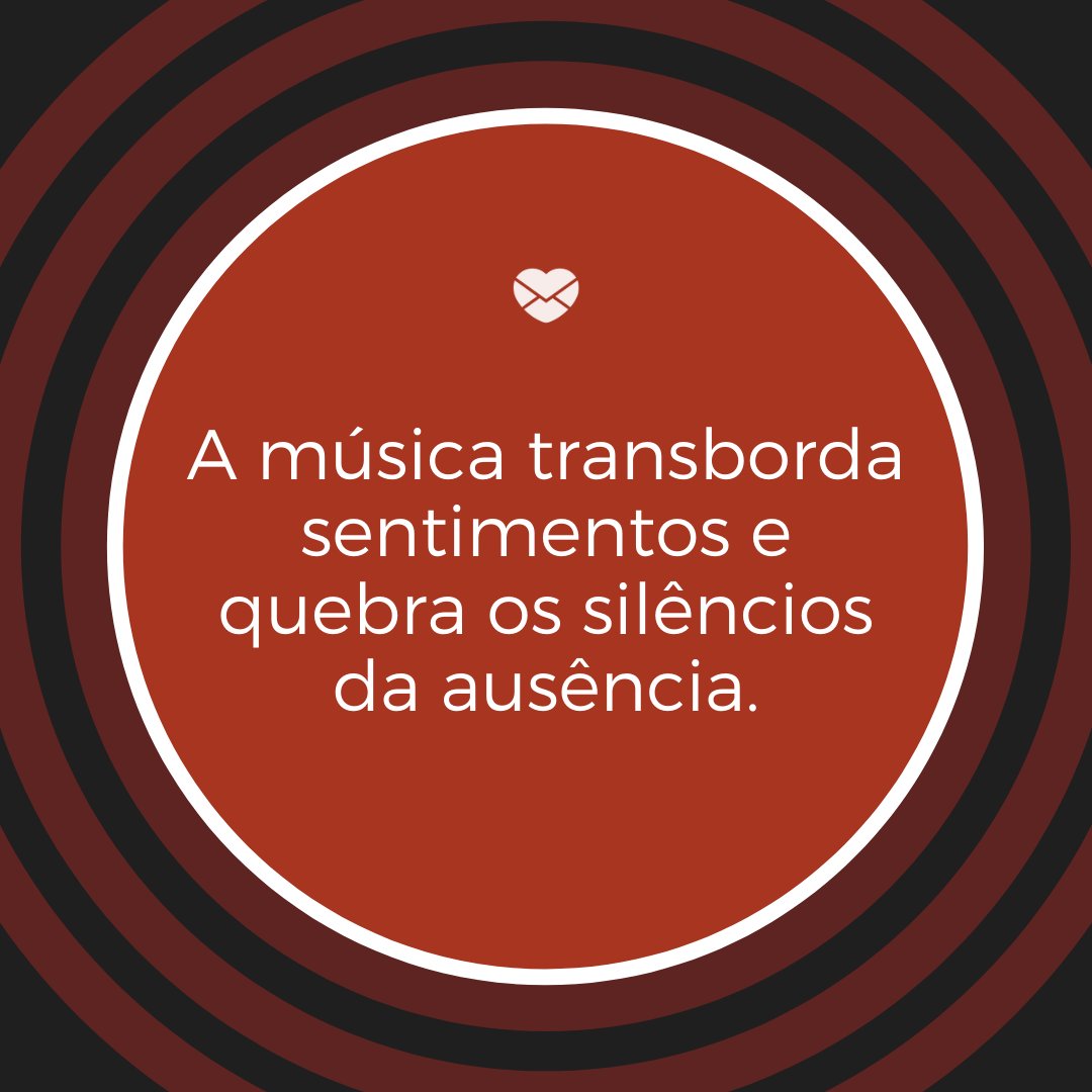 'A música transborda sentimentos e quebra os silêncios da ausência. ' -  Parabéns aos Músicos