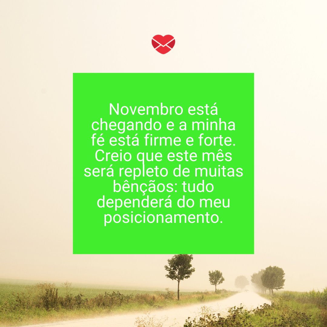 'Novembro está chegando e a minha fé está firme e forte. Creio que este mês será repleto de muitas bênçãos: tudo dependerá do meu posicionamento.' - Bem-vindo Novembro