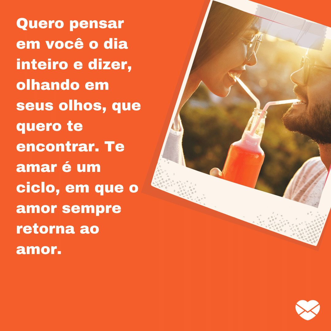 Mensagens com Amor / Canva / g-stockstudio 'Quero pensar em você o dia inteiro e dizer, olhando em seus olhos, que quero te encontrar. Te amar é um ciclo, em que o amor sempre retorna ao amor.' - Par perfeito