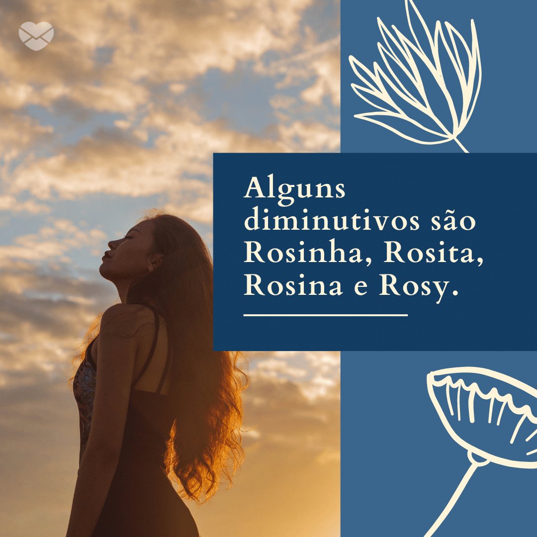 'Alguns diminutivos são Rosinha, Rosita, Rosina e Rosy.' - Frases de Rosa
