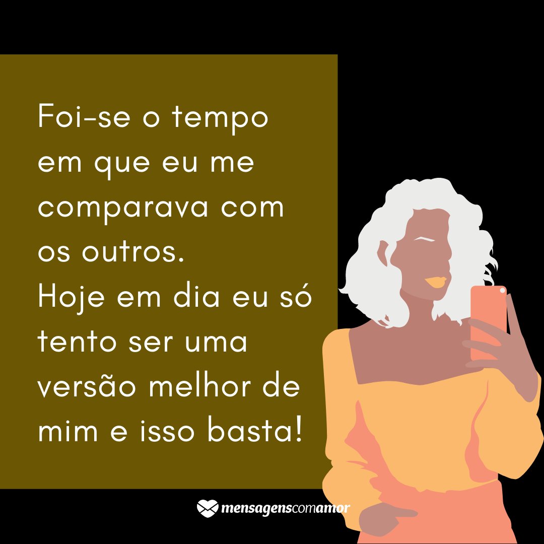 'Foi-se o tempo em que eu me comparava com os outros. Hoje em dia eu só tento ser uma versão melhor de mim e isso basta!' - Frases Indiretas