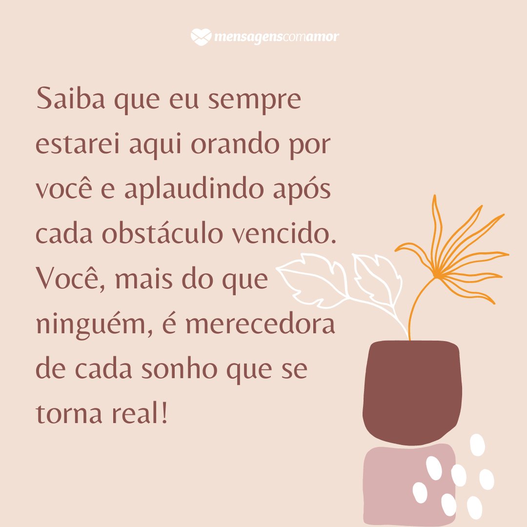 Mensagens Com Amor | Canva 'Saiba que eu sempre estarei aqui orando por você e aplaudindo após cada obstáculo vencido. Você, mais do que ninguém, é merecedora de cada sonho que se torna real!' - Que Deus abençoe essa nova conquista