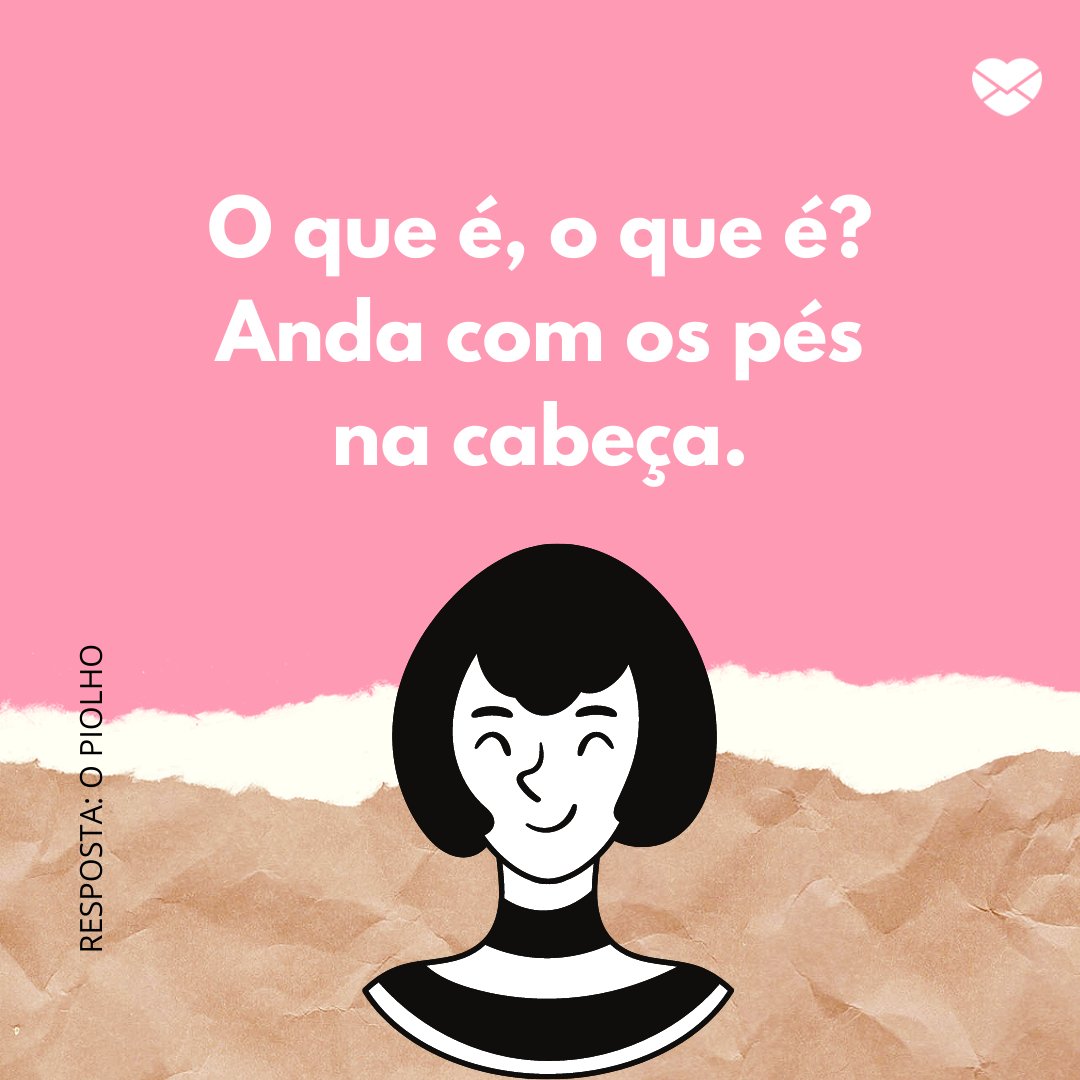 'O que é, o que é? Anda com os pés na cabeça.  Resposta: O piolho.' - Adivinhas