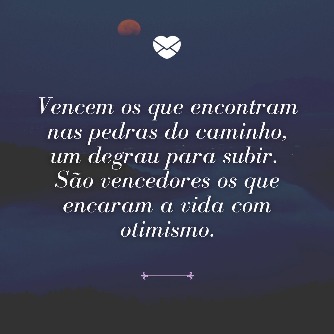 'Vencem os que encontram nas pedras do caminho, um degrau para subir. São vencedores os que encaram a vida com otimismo.' - Mensagens de Otimismo