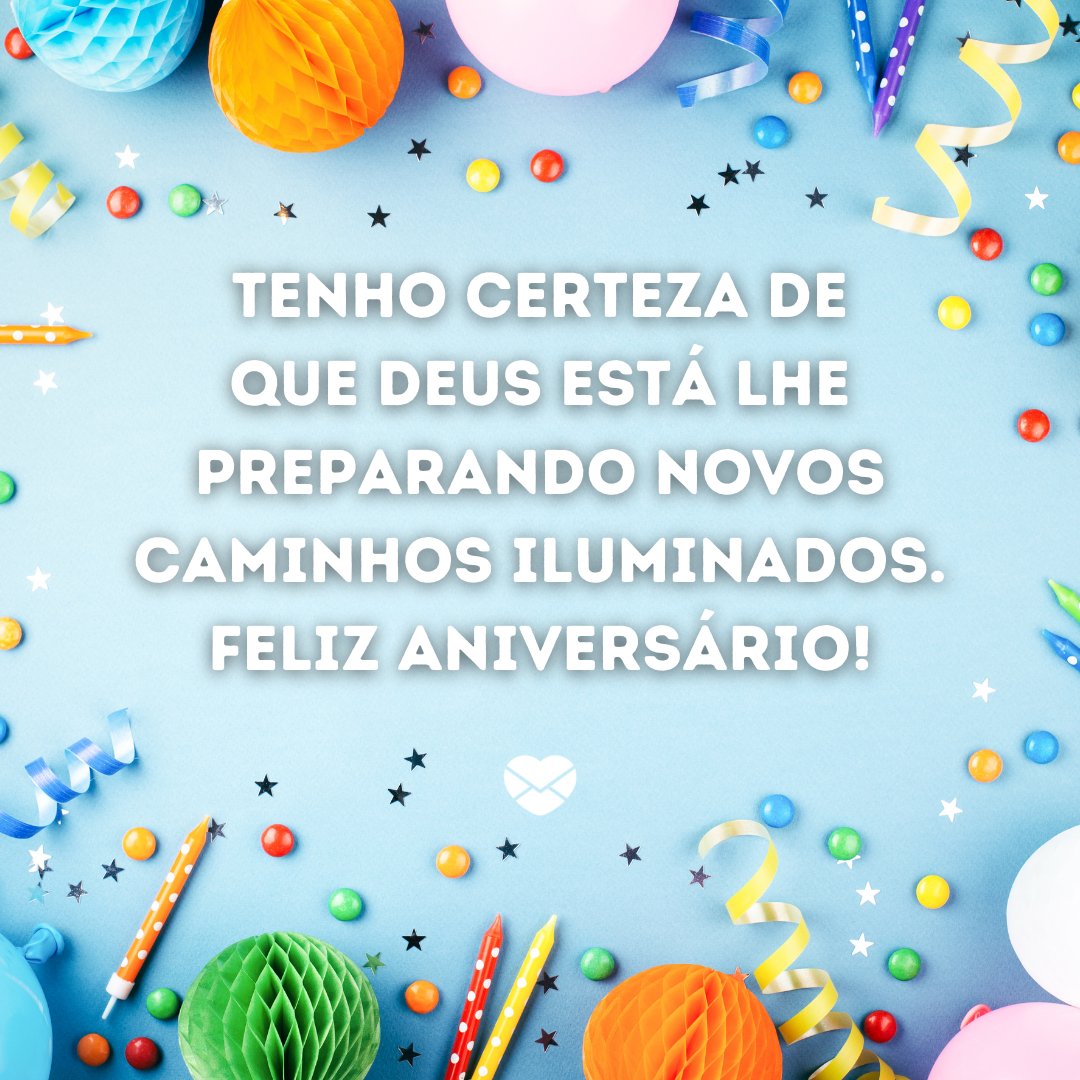 ' Tenho certeza de que Deus está lhe preparando novos caminhos iluminados. Feliz aniversário!' - Mensagens cristãs de aniversário