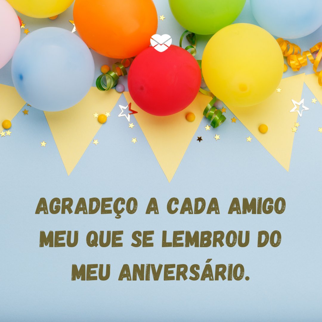 'Agradeço a cada amigo meu que se lembrou do meu aniversário. ' - Agradecimentos aos amigos que lembraram