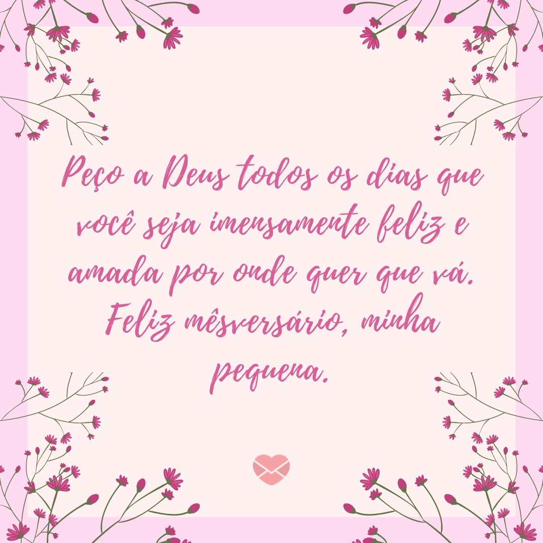 ' Peço a Deus todos os dias que você seja imensamente feliz e amada por onde quer que vá. Feliz mêsversário, minha pequena.' - Mensagens para mêsversário de bebê de 6 meses