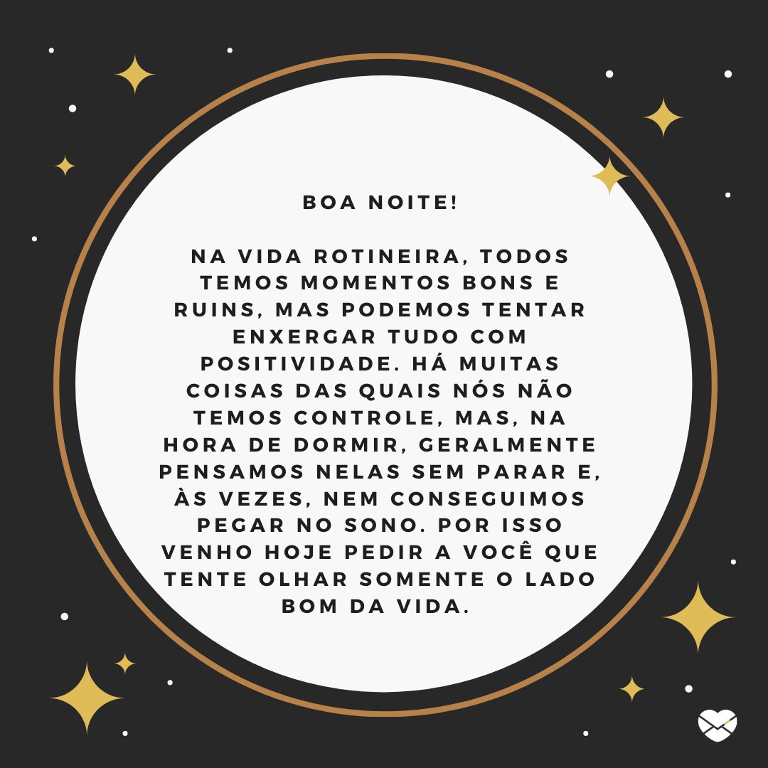 'Na vida rotineira, todos temos momentos bons e ruins, mas podemos tentar enxergar tudo com positividade. Há muitas coisas das quais nós não temos controle, mas, na hora de dormir, geralmente pensamos nelas sem parar e, às vezes, nem conseguimos pegar no sono.' -Boa noite com mensagens