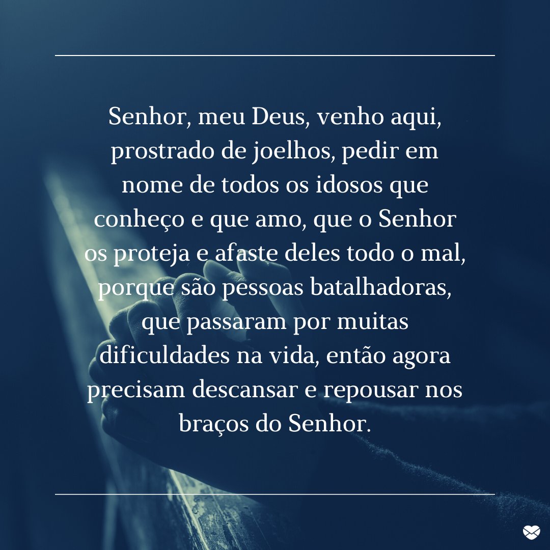 'Senhor, meu Deus, venho aqui, prostrado de joelhos, pedir em nome de todos os idosos que conheço e que amo, que o Senhor os proteja e afaste deles todo o mal, porque são pessoas batalhadoras, que passaram por muitas dificuldades na vida...' - Orações para proteger os idosos.