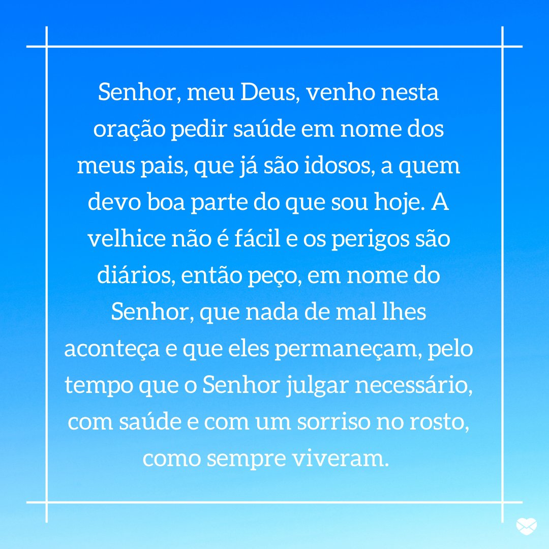 'Senhor, meu Deus, venho nesta oração pedir saúde em nome dos meus pais, que já são idosos, a quem devo boa parte do que sou hoje. A velhice não é fácil e os perigos são diários, então peço, em nome do Senhor...' - Orações para proteger os idosos.