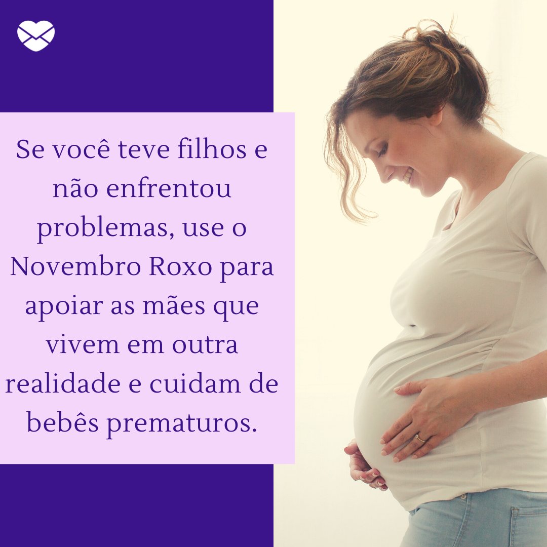 'Se você teve filhos e não enfrentou problemas, use o Novembro Roxo para apoiar as mães que vivem em outra realidade e cuidam de bebês prematuros.' -