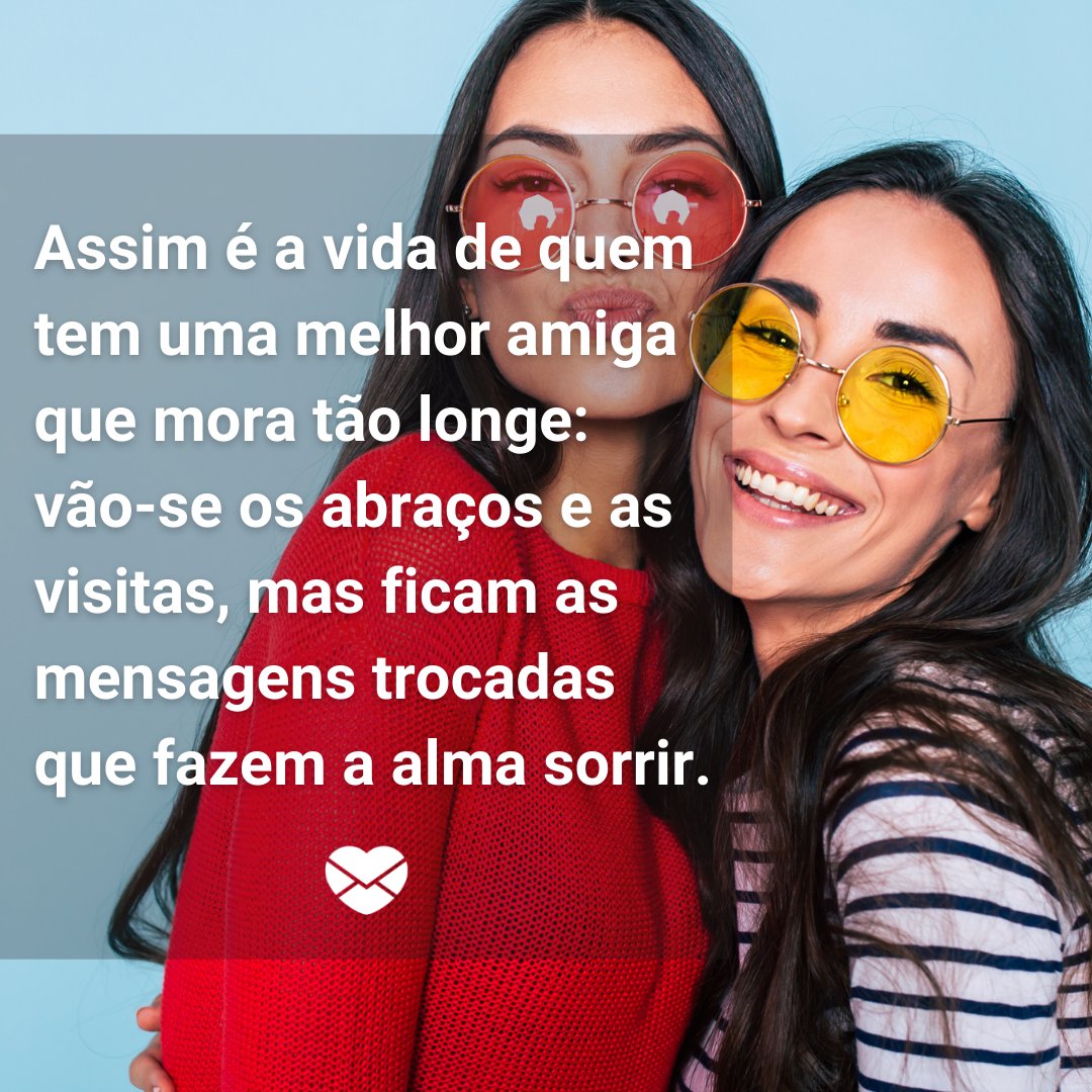 'Recebi sua mensagem outro dia, e meu coração se alegrou. Assim é a vida de quem tem uma melhor amiga que mora tão longe...' - Mensagens para melhor amiga que mora longe