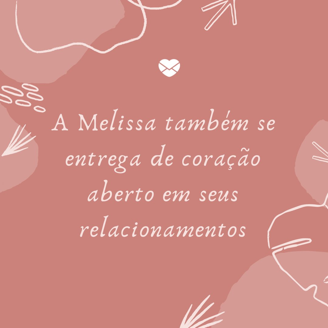 'a Melissa também se entrega de coração aberto em seus relacionamentos' -  Frases de Melissa