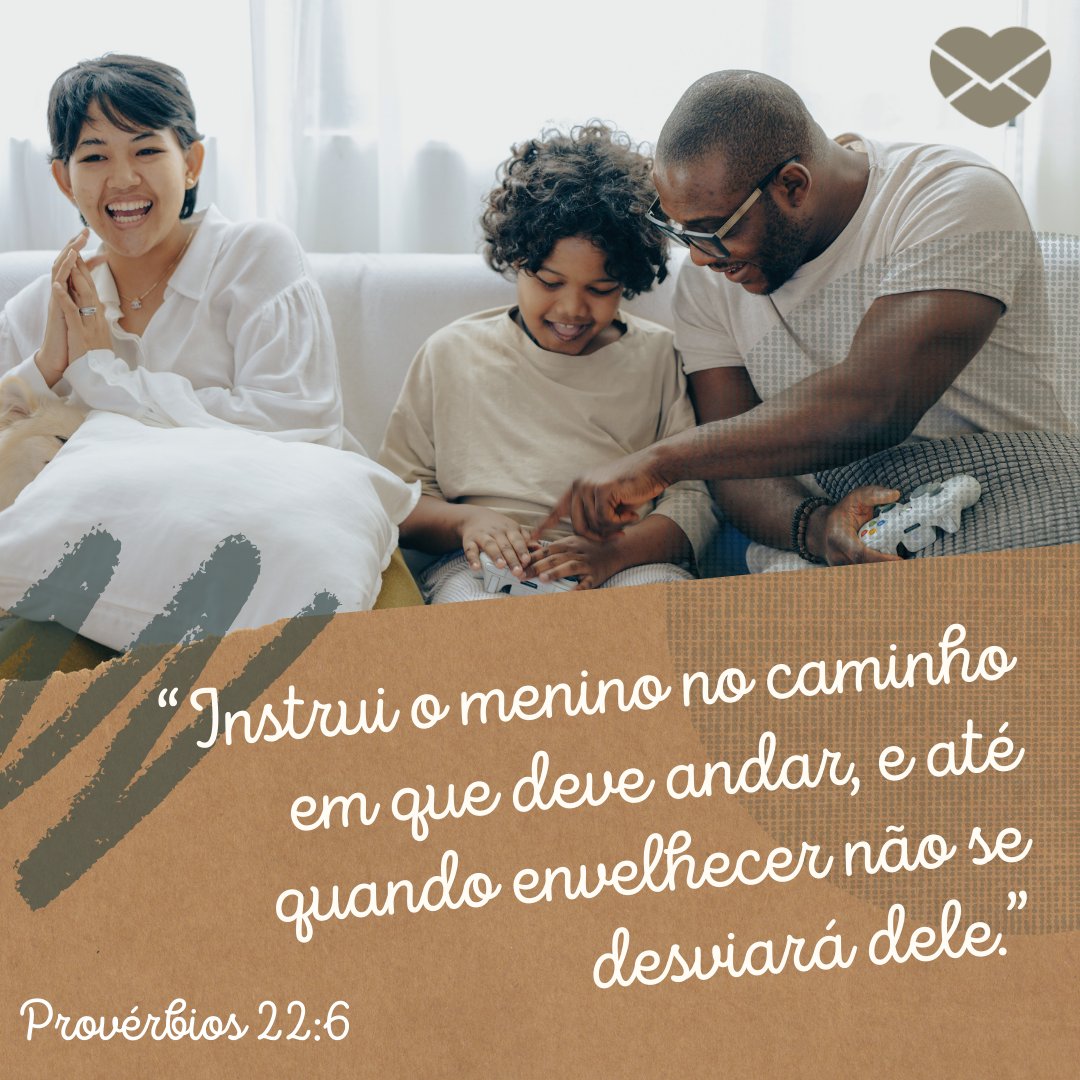 “Instrui o menino no caminho em que deve andar, e até quando envelhecer não se desviará dele. Provérbios 22:6' - Mensagens bíblicas para pais
