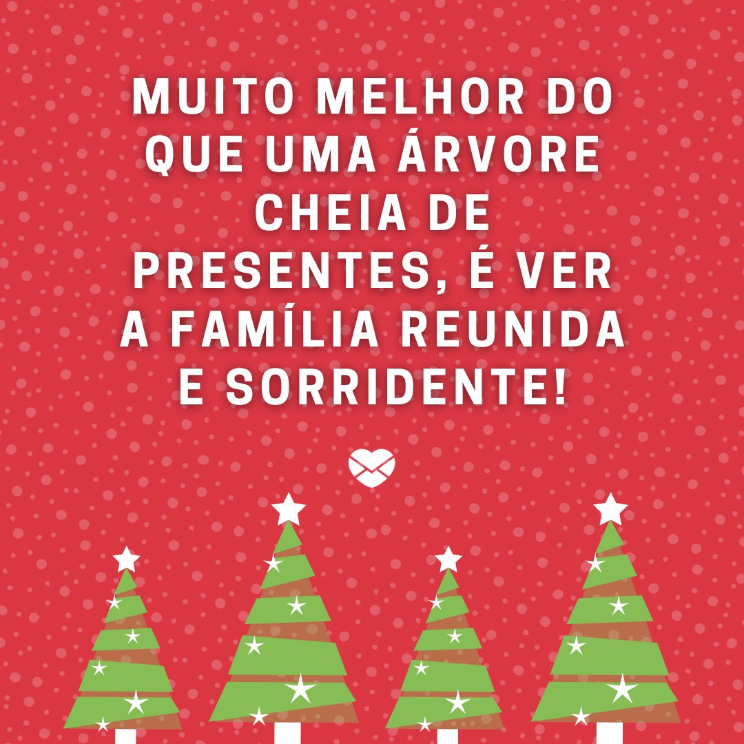 'Muito melhor do que uma árvore cheia de presentes, é ver a família reunida e sorridente!' - Imagens de Natal