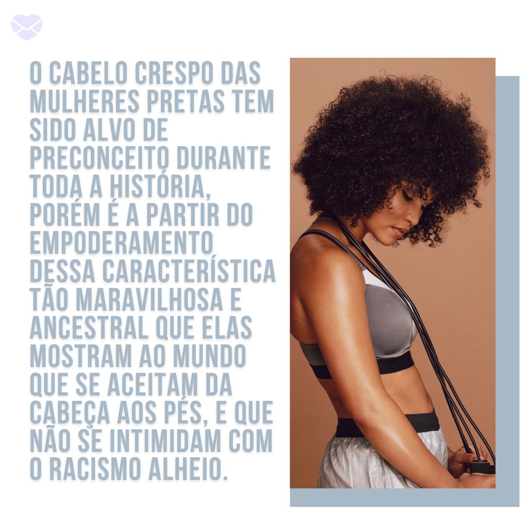 'O cabelo crespo das mulheres pretas tem sido alvo de preconceito durante toda a história, porém é a partir do empoderamento dessa característica tão maravilhosa e ancestral que elas mostram ao mundo...' - Frases de autoras negras