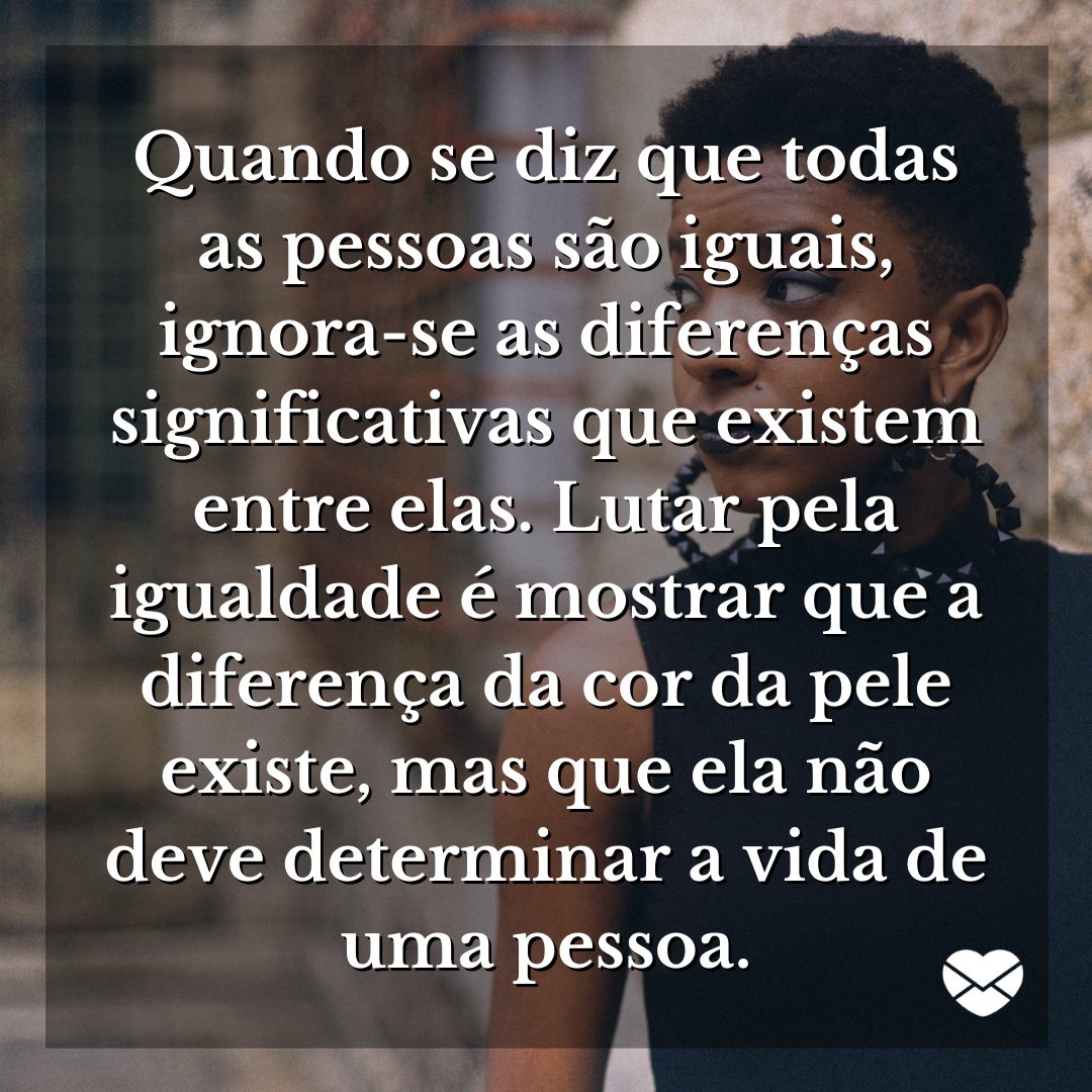 Mensagens Com Amor / Canva / Pexels--2286921 'Quando se diz que todas as pessoas são iguais, ignora-se as diferenças significativas que existem entre elas. Lutar pela igualdade é mostrar que a diferença da cor da pele existe...' - Frases de autoras negras