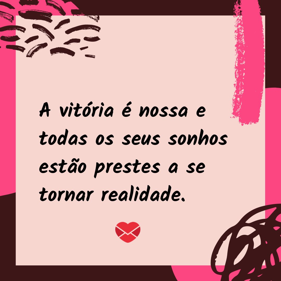 'A vitória é nossa e todas os seus sonhos estão prestes a se tornar realidade.' - Mensagens de Boa Tarde