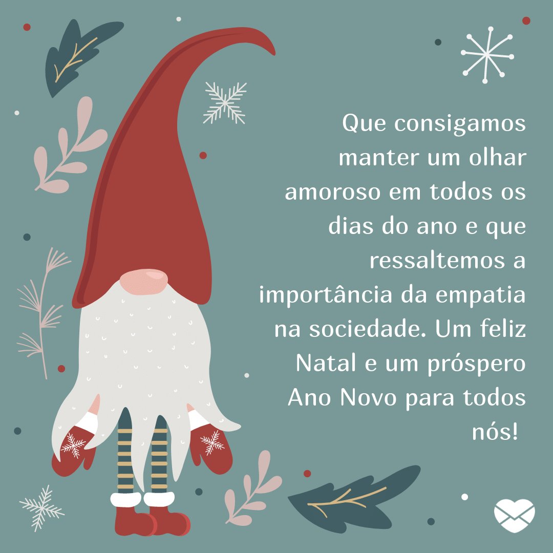 'Que consigamos manter um olhar amoroso em todos os dias do ano e que ressaltemos a importância da empatia na sociedade. Um feliz Natal e um próspero Ano Novo para todos nós!' -  Lindas Mensagens de Natal