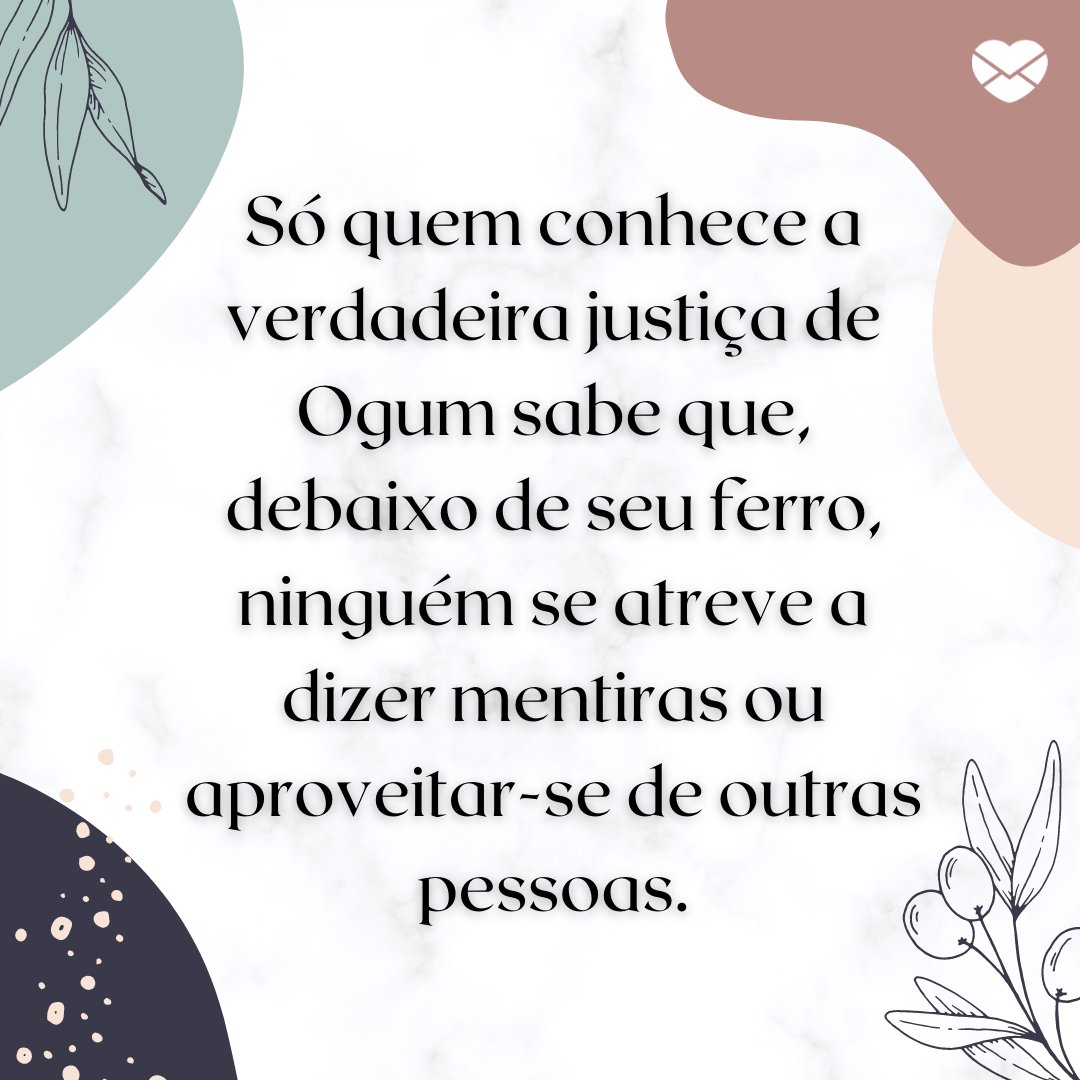 'Só quem conhece a verdadeira justiça de Ogum sabe que, debaixo de seu ferro, ninguém se atreve a dizer mentiras ou aproveitar-se de outras pessoas.' - Frases de Ogum