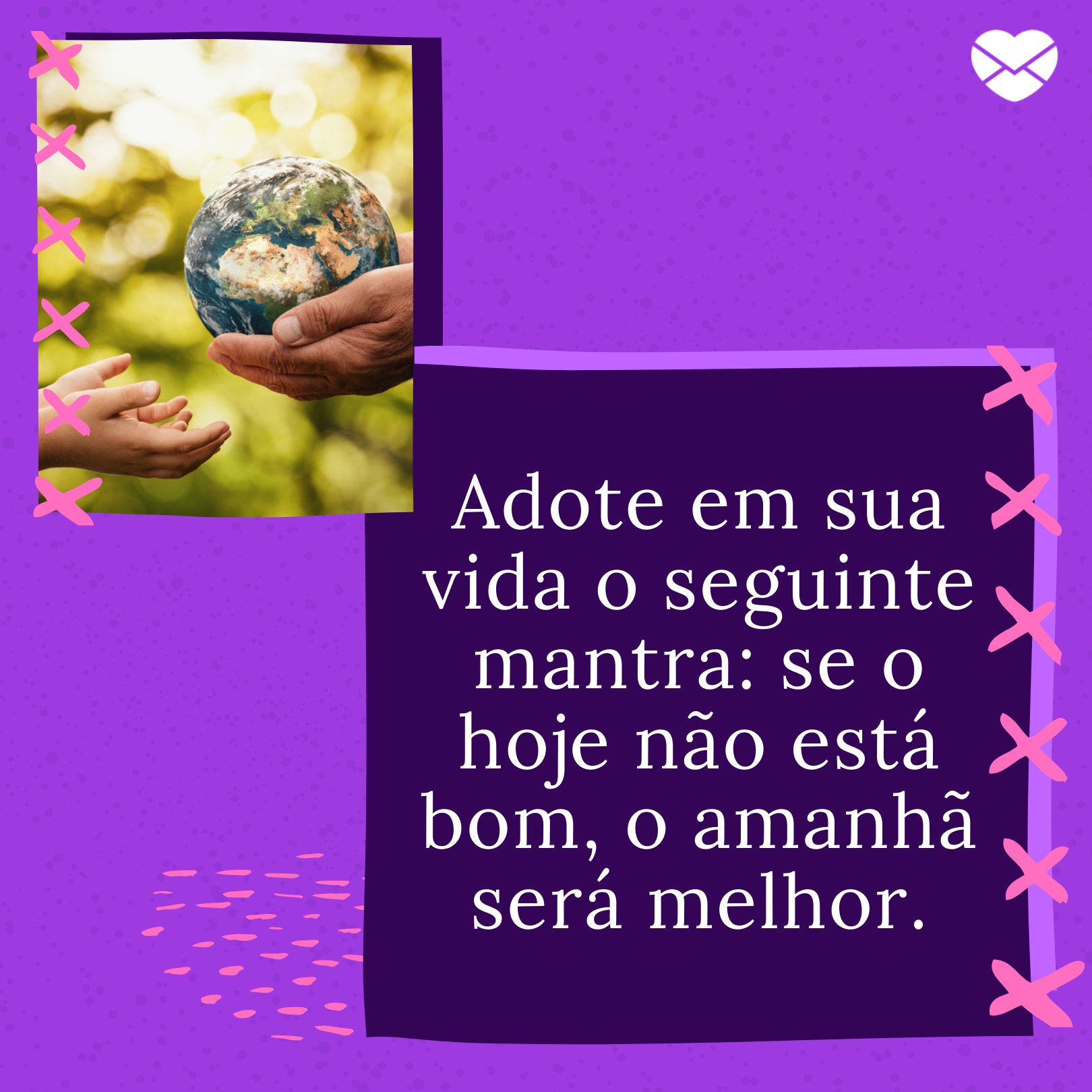 'Adote em sua vida o seguinte mantra: se o hoje não está bom, o amanhã será melhor.' - Esperança de dias melhores