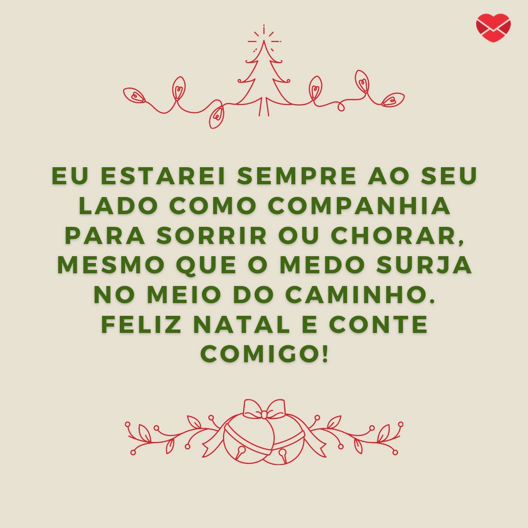 'Eu estarei sempre ao seu lado como companhia para sorrir ou chorar, mesmo que o medo surja no meio do caminho. Feliz Natal e conte comigo!' - Mensagens de Natal com amizade